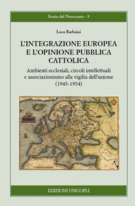 L'integrazione europea e l'opinione pubblica cattolica. Ambienti ecclesiali, circoli intellettuali e associazionismo alla vigilia dell'unione (1945-1954) - Librerie.coop