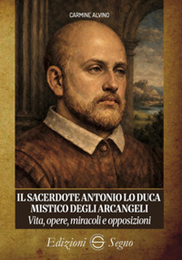 Il sacerdote Antonio Lo Duca mistico degli arcangeli. Vita, opere, miracoli e opposizioni - Librerie.coop