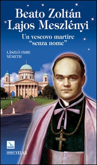 Beato Zoltán Lajos Meszlényi. Un vescovo martire «senza nome» - Librerie.coop
