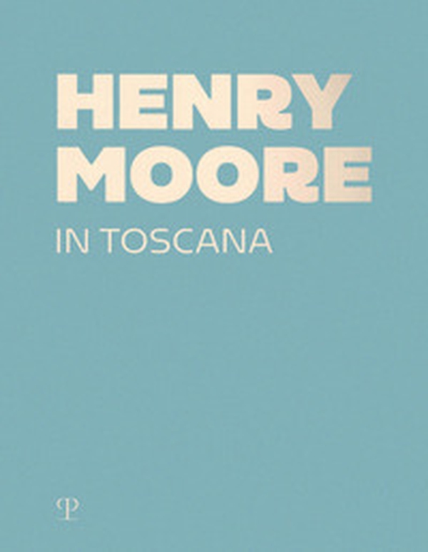 Henry Moore in Toscana - Librerie.coop Henry Moore in Toscana - Librerie.coop