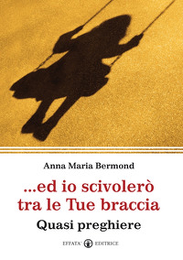 Ed io scivolerò tra le tue braccia. Quasi preghiere - Librerie.coop Ed io scivolerò tra le tue braccia. Quasi preghiere - Librerie.coop