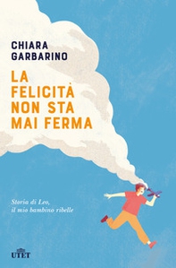 La felicità non sta mai ferma. Storia di Leo, il mio bambino ribelle - Librerie.coop