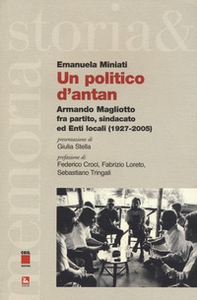 Un politico d'antan. Armando Magliotto fra partito, sindacato ed Enti locali (1927-2005) - Librerie.coop