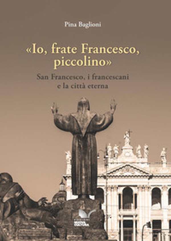 «Io, frate Francesco, piccolino» San Francesco, i francescani e la città eterna - Librerie.coop