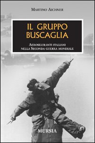 Il gruppo Buscaglia. Aerosiluranti italiani nella seconda guerra mondiale - Librerie.coop