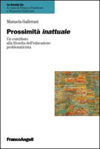 Prossimità inattuale. Un contributo alla filosofia dell'educazione problematicista - Librerie.coop