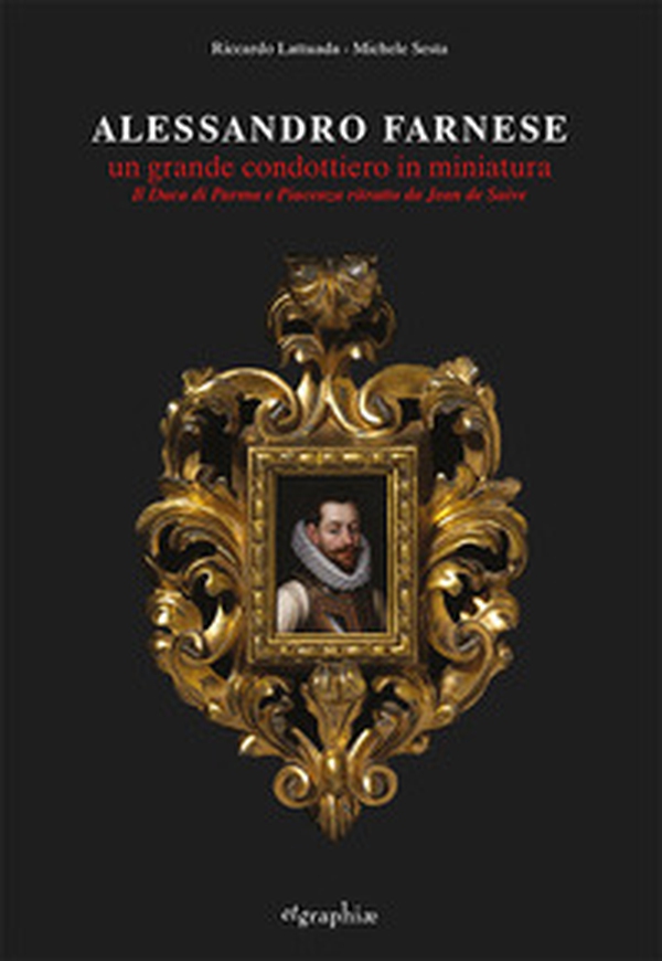 Alessandro Farnese. Un grande condottiero in miniatura. Il Duca di Parma e Piacenza ritratto da Jean de Saive - Librerie.coop Alessandro Farnese. Un grande condottiero in miniatura. Il Duca di Parma e Piacenza ritratto da Jean de Saive - Librerie.coop