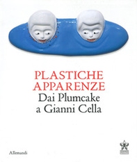 Plastiche apparenze. Dai Plumcake a Gianni Cella. Catalogo della mostra (Milano, 28 maggio-11 luglio 2023) - Librerie.coop
