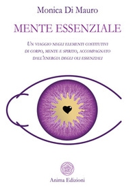 Mente essenziale. Un viaggio negli elementi costitutivi di corpo, mente e spirito, accompagnato dall'energia degli oli essenziali - Librerie.coop