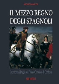 Il mezzo regno degli spagnoli. Cronache di Puglia sul prorex Consalvo di Cordova - Librerie.coop