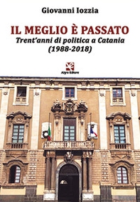 Il meglio è passato. Trent'anni di politica a Catania (1988-2018) - Librerie.coop