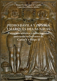 Pedro Dávila y Zúñiga, I marques de Las Navas. Patrocinio artístico y coleccionismo anticuario en las cortes de Carlos V y Felipe II - Librerie.coop