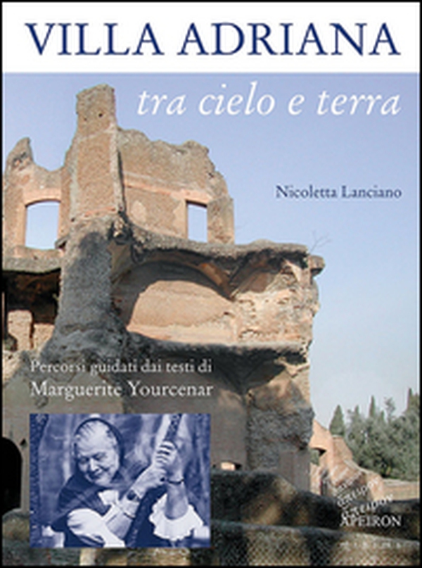 Villa Adriana tra cielo e terra. Percorsi guidati dai testi di Marguerite Yourcenar - Librerie.coop Villa Adriana tra cielo e terra. Percorsi guidati dai testi di Marguerite Yourcenar - Librerie.coop