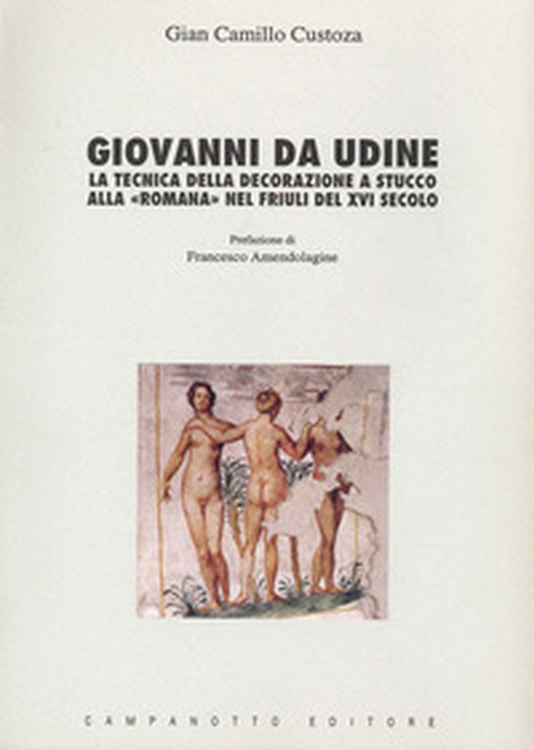Giovanni da Udine. La tecnica della decorazione a stucco alla «Romana» nel Friuli del XVI secolo - Librerie.coop Giovanni da Udine. La tecnica della decorazione a stucco alla «Romana» nel Friuli del XVI secolo - Librerie.coop