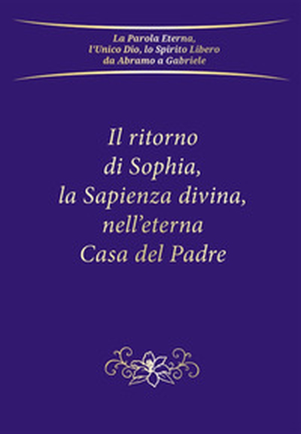 Il ritorno di Sophia, la Sapienza divina, nell'eterna Casa del Padre - Librerie.coop