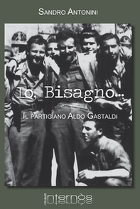 Io, Bisagno... Il partigiano Aldo Gastaldi - Librerie.coop