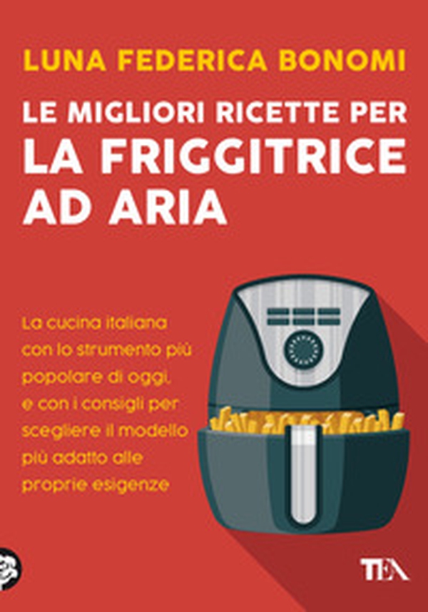Le migliori ricette per la friggitrice ad aria. La cucina italiana con lo strumento più popolare di oggi, e con i consigli per scegliere il modello più adatto alle proprie esigenze - Librerie.coop Le migliori ricette per la friggitrice ad aria. La cucina italiana con lo strumento più popolare di oggi, e con i consigli per scegliere il modello più adatto alle proprie esigenze - Librerie.coop
