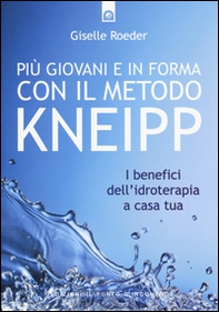 Più giovani e in forma con il metodo Kneipp. I benefici dell'idroterapia a casa tua - Librerie.coop