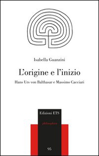 L'origine e l'inizio. Hans Urs von Balthasar e Massimo Cacciari - Librerie.coop