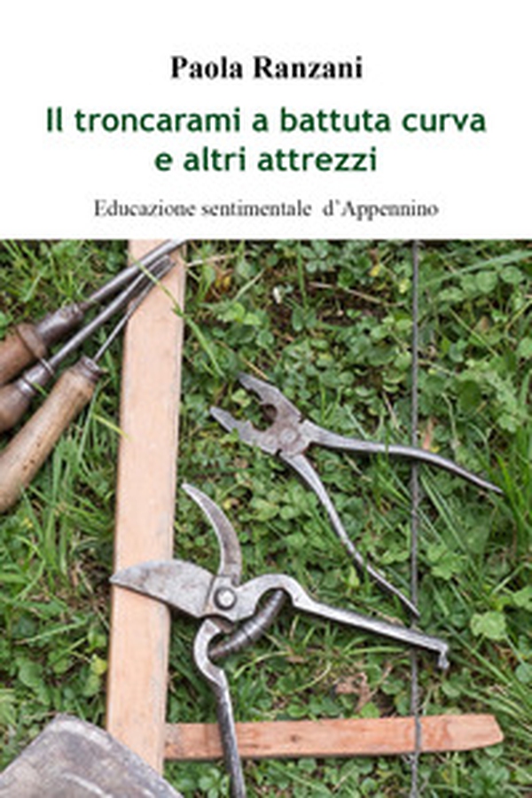 Il troncarami a battuta curva e altri attrezzi. Educazione sentimentale d'Appennino - Librerie.coop Il troncarami a battuta curva e altri attrezzi. Educazione sentimentale d'Appennino - Librerie.coop