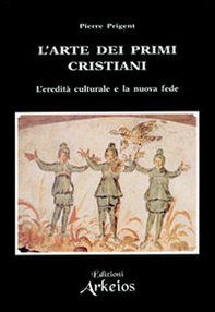 L'arte dei primi cristiani. L'eredità culturale e la nuova fede - Librerie.coop