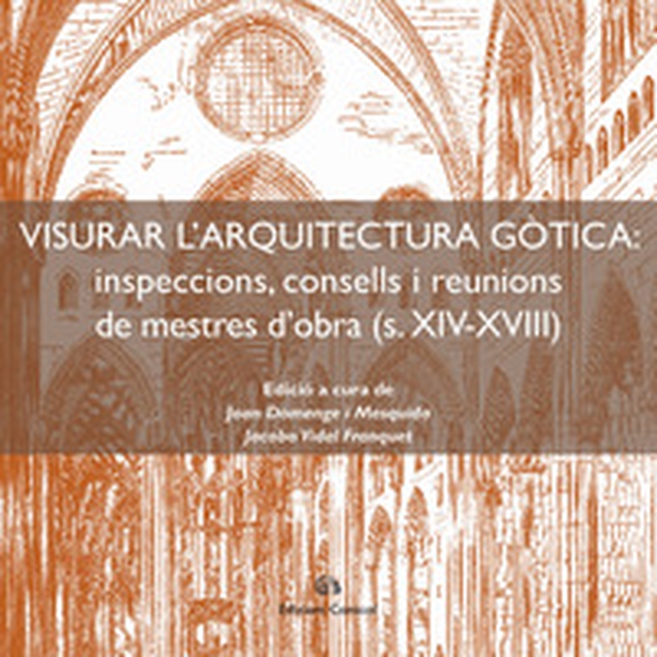 Visurar l'arquitectura gòtica. Inspeccions, consells i reunions de mestres d'obra (s. XIV-XVIII) - Librerie.coop Visurar l'arquitectura gòtica. Inspeccions, consells i reunions de mestres d'obra (s. XIV-XVIII) - Librerie.coop
