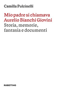 Mio padre si chiamava Aurelio Bianchi Giovini. Storia, memorie, fantasia e documenti - Librerie.coop Mio padre si chiamava Aurelio Bianchi Giovini. Storia, memorie, fantasia e documenti - Librerie.coop