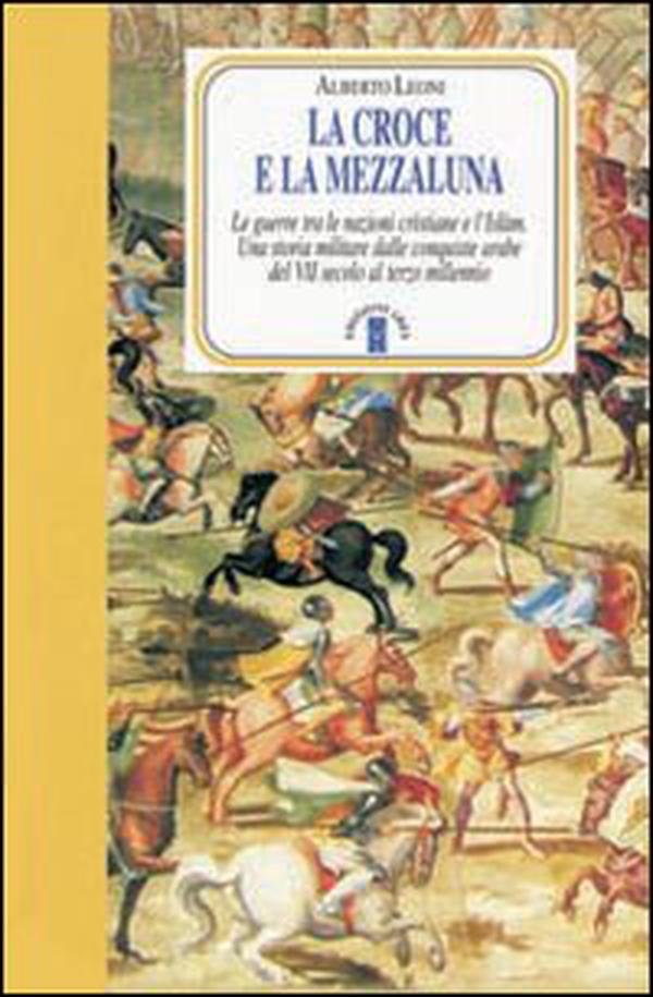 La Croce e la Mezzaluna. Le guerra tra le nazioni cristiane e l'Islam. Una storia militare dalle conquiste arabe del VII secolo al terzo millennio - Librerie.coop La Croce e la Mezzaluna. Le guerra tra le nazioni cristiane e l'Islam. Una storia militare dalle conquiste arabe del VII secolo al terzo millennio - Librerie.coop