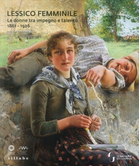 Lessico femminile. Le donne tra impegno e talento 1861-1926. Catalogo della mostra (Firenze, 7 marzo-26 maggio 2019) - Librerie.coop