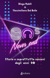 80's never end. Storie e soprattutto canzoni degli anni '80 - Librerie.coop