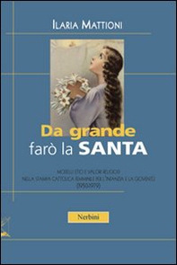 Da grande farò la santa. Modelli etici e valori religiosi nella stampa cattolica per l'infanzia e la gioventù (1950-1979) - Librerie.coop