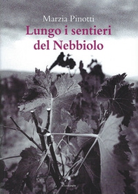 Lungo i sentieri del Nebbiolo. Viaggio dalle Langhe alla Valcamonica sulle tracce del più nobile dei vitigni - Librerie.coop