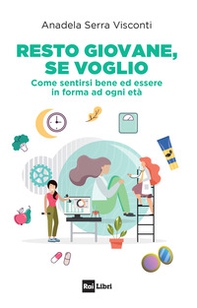 Resto giovane, se voglio. Come sentirsi bene ed essere in forma ad ogni età - Librerie.coop