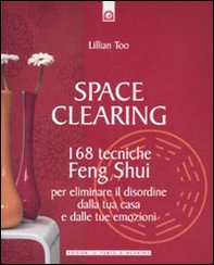 Space clearing. 168 tecniche di feng shui per eliminare il disordine dalla tua casa e dalle tue emozioni - Librerie.coop