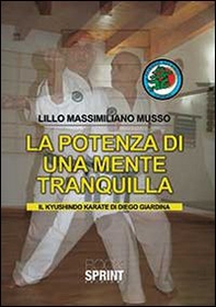 La potenza di una mente tranquilla. Il Kyushindo karate di Diego Giardina - Librerie.coop