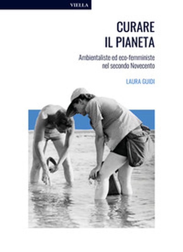 Curare il pianeta. Ambientaliste ed eco-femministe nel secondo Novecento - Librerie.coop