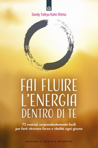 Fai fluire l'energia dentro di te. 75 esercizi sorprendentemente facili per farti ritrovare forza e vitalità ogni giorno - Librerie.coop