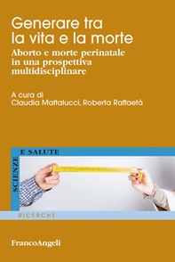 Generare tra la vita e la morte. Aborto e morte perinatale in una prospettiva multidisciplinare - Librerie.coop