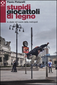 Stupidi giocattoli di legno. Lo skate nel cuore della metropoli - Librerie.coop Stupidi giocattoli di legno. Lo skate nel cuore della metropoli - Librerie.coop