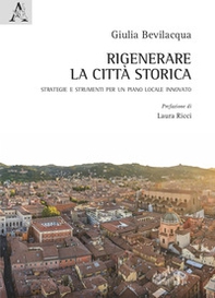 Rigenerare la città storica. Strategie e strumenti per un piano locale innovato - Librerie.coop