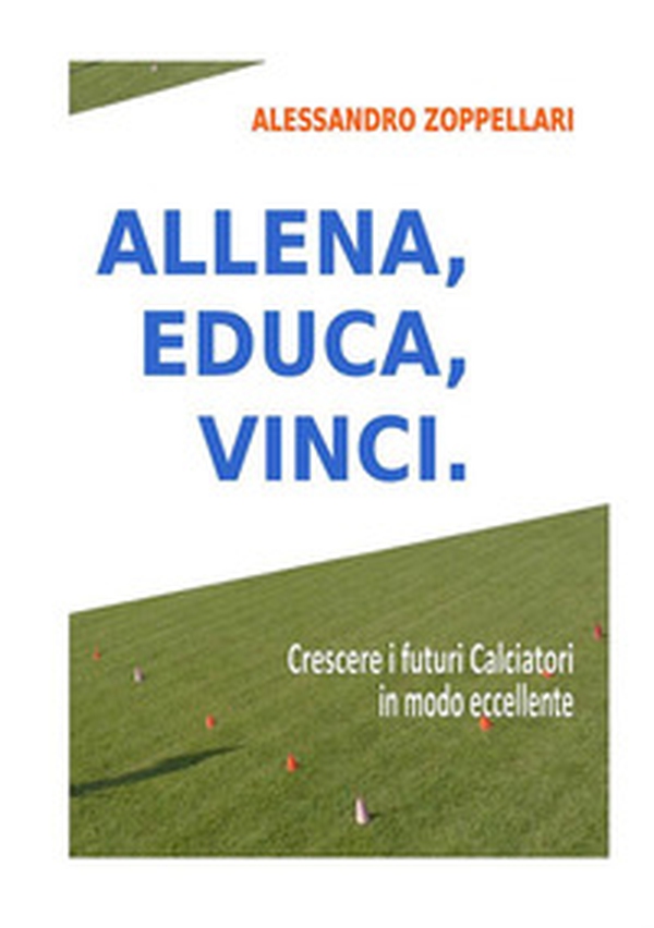 Allena, educa, vinci. Come crescere i futuri calciatori in modo eccellente - Librerie.coop Allena, educa, vinci. Come crescere i futuri calciatori in modo eccellente - Librerie.coop