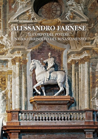 Alessandro Farnese. Il corpo del potere, un caso irrisolto del Rinascimento - Librerie.coop