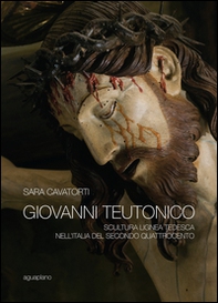 Giovanni Teutonico. Scultura lignea tedesca nell'Italia del secondo Quattrocento - Librerie.coop