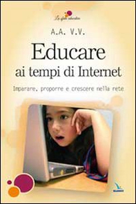 Educare ai tempi di Internet. Imparare, proporre e crescere nella rete - Librerie.coop