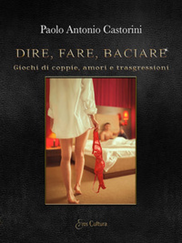 Dire, fare, baciare. Giochi di coppie, amori e trasgressione - Librerie.coop Dire, fare, baciare. Giochi di coppie, amori e trasgressione - Librerie.coop