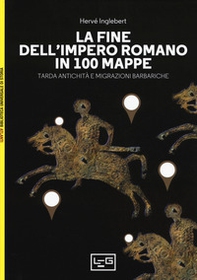 La fine dell'impero romano in 100 mappe. Tarda antichità e migrazioni barbariche - Librerie.coop
