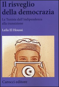 Il risveglio della democrazia. La Tunisia dall'indipendenza alla transizione - Librerie.coop