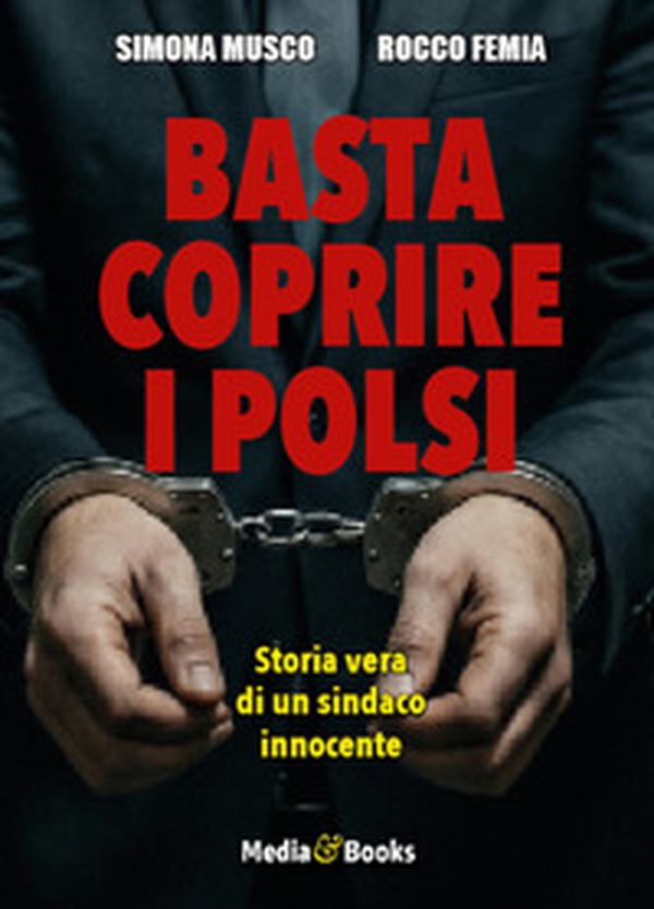 Basta coprire i polsi. Storia vera di un sindaco innocente - Librerie.coop