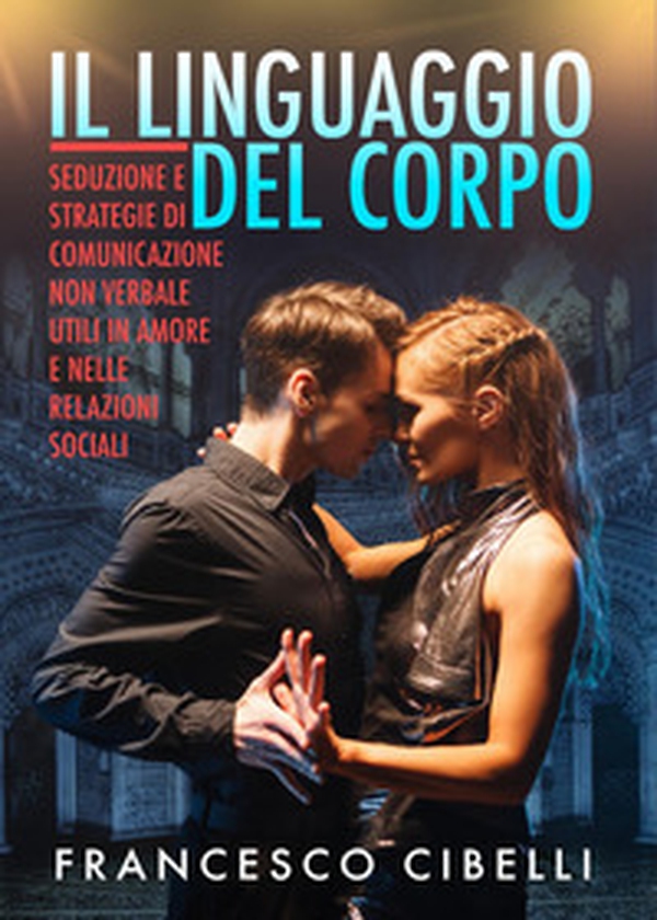 Il linguaggio del corpo. Seduzione e strategie di comunicazione non verbale utili in amore e nelle relazioni sociali - Librerie.coop Il linguaggio del corpo. Seduzione e strategie di comunicazione non verbale utili in amore e nelle relazioni sociali - Librerie.coop