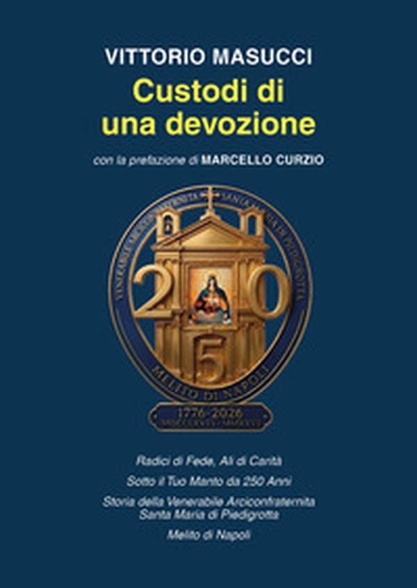 Custodi di una devozione. Radici di fede, ali di carità. Sotto il tuo manto da 250 anni - Librerie.coop
